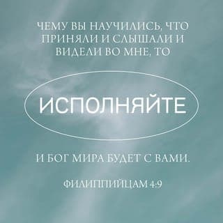 Послание к Филиппийцам 4:8-9 - Наконец, братия мои, что только истинно, что́ честно, что́ справедливо, что́ чисто, что́ любезно, что́ достославно, что́ только добродетель и похвала, о том помышляйте. Чему вы научились, что́ приняли и слышали и видели во мне, то́ исполняйте, — и Бог мира будет с вами.