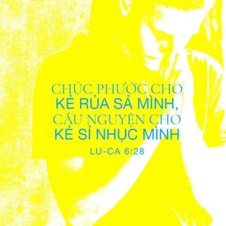 លូកា 6:27-28 - «ខ្ញុំសុំប្រាប់អ្នករាល់គ្នាដែលកំពុងស្ដាប់ខ្ញុំថា ចូរស្រឡាញ់ខ្មាំងសត្រូវរបស់ខ្លួន និងធ្វើអំពើល្អដល់អស់អ្នកដែលស្អប់អ្នករាល់គ្នា ត្រូវជូនពរដល់អស់អ្នកដែលប្រទេចផ្តាសាអ្នករាល់គ្នា និងអង្វរព្រះជាម្ចាស់ សូមព្រះអង្គប្រទានពរដល់អស់អ្នកដែលបៀតបៀនអ្នករាល់គ្នា។