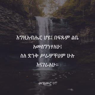 መዝሙር 9:1-10 - እግዚአብሔር ሆይ፤ በፍጹም ልቤ አመሰግንሃለሁ፤
ስለ ድንቅ ሥራዎችህም ሁሉ እናገራለሁ።
በአንተ ደስ ይለኛል፤ ሐሤትም አደርጋለሁ፤
ልዑል ሆይ፤ ስምህን በመዝሙር እወድሳለሁ።
ጠላቶቼ ወደ ኋላ በተመለሱ ጊዜ፣
ተሰነካክለው ከፊትህ ይጠፋሉ፤
ፍርዴም ጕዳዬም በአንተ እጅ ናቸውና፤
ቅን ፍርድ እየሰጠህ በዙፋንህ ላይ ተቀምጠሃል።
ሕዝቦችን ገሠጽህ፤ ክፉዎችንም አጠፋህ፤
ስማቸውንም እስከ ወዲያኛው ደመሰስህ።
ጠላቶች ለዘላለም ጠፉ፤
ከተሞቻቸውንም ገለባበጥሃቸው፤
መታሰቢያቸውም ተደምስሷል።
እግዚአብሔር ግን ለዘላለም በዙፋኑ ላይ ነው፤
መንበሩንም ለፍርድ አጽንቷል።
ዓለምን በጽድቅ ይዳኛል፤
ሕዝቦችንም በፍትሕ ይገዛል።
እግዚአብሔር ለተጨቈኑት ዐምባ ነው፤
በመከራም ጊዜ መጠጊያ ይሆናቸዋል።
ስምህን የሚያውቁ ይታመኑብሃል፤
እግዚአብሔር ሆይ፤ የሚሹህን አትተዋቸውምና።
