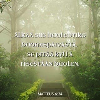 Evankeliumi Matteuksen mukaan 6:33-34 - Etsikää ennen kaikkea Jumalan valtakuntaa ja hänen vanhurskasta tahtoaan, niin teille annetaan kaikki tämäkin. Älkää siis huolehtiko huomispäivästä, se pitää kyllä itsestään huolen. Kullekin päivälle riittävät sen omat murheet.