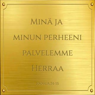 Joosuan kirja 24:15 - Mutta jos te ette tahdo palvella Herraa, niin valitkaa tänä päivänä, ketä palvelette: haluatteko palvella niitä jumalia, joita esi-isänne palvelivat Eufratin toisella puolen, vai amorilaisten jumalia, näiden amorilaisten, joiden maassa te nyt asutte. Minä ja minun perheeni palvelemme Herraa.»