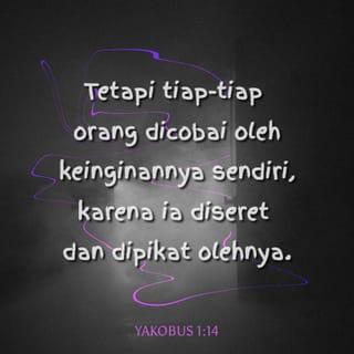 Yakobus 1:13-14 - Apabila seseorang dicobai, janganlah ia berkata, "Aku sedang dicobai oleh Allah!" Sebab Allah tidak dapat dicobai oleh yang jahat, dan Ia sendiri tidak mencobai siapa pun. Tetapi tiap-tiap orang dicobai oleh keinginannya sendiri, karena ia diseret dan dipikat olehnya.