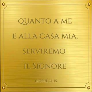 Giosuè 24:15 - Se invece non volete servire il Signore, decidete oggi chi volete servire: o gli dèi che adoravano i vostri antenati al di là dell'Eufrate o gli dèi degli Amorrei in mezzo ai quali vivete. Io e la mia famiglia abbiamo deciso: serviremo il Signore!