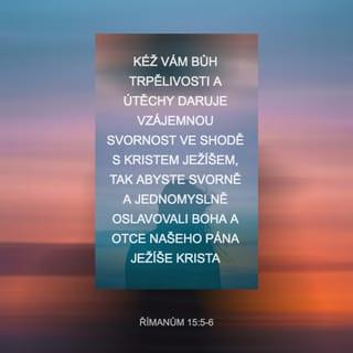 Římanům 15:5 - Kéž vám Bůh trpělivosti a útěchy daruje vzájemnou svornost ve shodě s Kristem Ježíšem