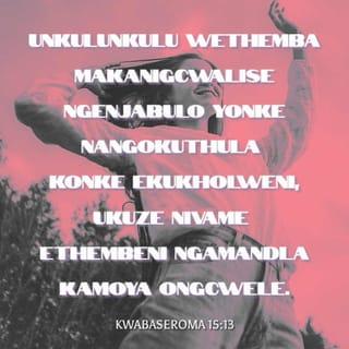KwabaseRoma 15:13 - UNkulunkulu wethemba makanigcwalise ngenjabulo yonke nangokuthula konke ekukholweni, ukuze nivame ethembeni ngamandla kaMoya oNgcwele.