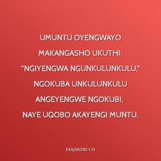 EkaJakobe 1:13 - Umuntu oyengwayo makangasho ukuthi: “Ngiyengwa nguNkulunkulu,” ngokuba uNkulunkulu angeyengwe ngokubi, naye uqobo akayengi muntu.