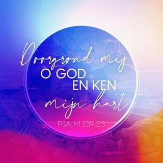 Psalmen 139:23 - God, houdt U mij in het oog en ken mijn hart.
Toets mij. U mag alles weten wat er in mij omgaat.
