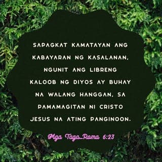 Mga Taga-Roma 6:22-23 - Ngunit pinalaya na kayo sa kasalanan at alipin na kayo ng Diyos. At ang dulot nitoʼy kabanalan at buhay na walang hanggan. Sapagkat ang kabayaran ng kasalanan ay kamatayan, ngunit ang kaloob ng Diyos ay buhay na walang hanggan sa pamamagitan ni Kristo Hesus na ating Panginoon.