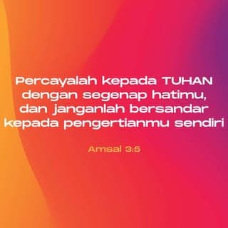 Amsal 3:5-18 - Percayalah kepada TUHAN dengan segenap hatimu,
dan janganlah bersandar kepada pengertianmu sendiri.
Akuilah Dia dalam segala lakumu,
maka Ia akan meluruskan jalanmu.
Janganlah engkau menganggap dirimu sendiri bijak,
takutlah akan TUHAN dan jauhilah kejahatan;
itulah yang akan menyembuhkan tubuhmu
dan menyegarkan tulang-tulangmu.
Muliakanlah TUHAN dengan hartamu
dan dengan hasil pertama dari segala penghasilanmu,
maka lumbung-lumbungmu akan diisi penuh sampai melimpah-limpah,
dan bejana pemerahanmu akan meluap dengan air buah anggurnya.
Hai anakku, janganlah engkau menolak didikan TUHAN,
dan janganlah engkau bosan akan peringatan-Nya.
Karena TUHAN memberi ajaran kepada yang dikasihi-Nya,
seperti seorang ayah kepada anak yang disayangi.
Berbahagialah orang yang mendapat hikmat,
orang yang memperoleh kepandaian,
karena keuntungannya melebihi keuntungan perak,
dan hasilnya melebihi emas.
Ia lebih berharga dari pada permata;
apa pun yang kauinginkan, tidak dapat menyamainya.
Umur panjang ada di tangan kanannya,
di tangan kirinya kekayaan dan kehormatan.
Jalannya adalah jalan penuh bahagia,
segala jalannya sejahtera semata-mata.
Ia menjadi pohon kehidupan bagi orang yang memegangnya,
siapa yang berpegang padanya akan disebut berbahagia.