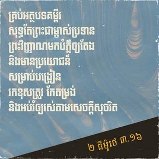 ២ ធីម៉ូថេ 3:16-17 - គ្រប់អត្ថបទគម្ពីរសុទ្ធតែព្រះជាម្ចាស់ប្រទានព្រះវិញ្ញាណមកបំភ្លឺឲ្យតែង និងមានប្រយោជន៍សម្រាប់បង្រៀន រកខុសត្រូវ កែតម្រង់ និងអប់រំឲ្យរស់តាមសេចក្ដីសុចរិត ក្នុងគោលបំណងឲ្យអ្នកបម្រើរបស់ព្រះជាម្ចាស់មានសមត្ថភាព និងប្រុងប្រៀបខ្លួនជាស្រេច ដើម្បីប្រព្រឹត្តអំពើល្អគ្រប់ចំពូក។