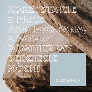 Efezjan 6:10-20 - W końcu, umacniajcie się w Panu oraz w Jego potężnej sile. Włóżcie na siebie pełną zbroję Bożą, byście umieli sobie radzić z podstępami diabła. Nasza walka bowiem nie toczy się przeciwko krwi i ciału. Walczymy ze zwierzchnościami, z władzami, z zarządcami ogarniającej świat ciemności, z niegodziwymi zakusami duchowych sił na wysokościach nieba. Właśnie dlatego przywdziejcie pełną zbroję Bożą. Musicie wiedzieć, jak stawić opór w krytycznej chwili i jak wyjść z potyczek zwycięsko. Stańcie zatem z pasem prawdy na biodrach, w pancerzu sprawiedliwości na piersiach, obuci w gotowość do głoszenia dobrej nowiny o pokoju. Zawsze wznoście tarczę wiary. Dzięki niej ugasicie każdy rozżarzony pocisk złego. Załóżcie też hełm zbawienia i weźcie do ręki miecz Ducha, którym jest słowo Boga. W każdej modlitwie, gdy tylko zanosicie prośby, módlcie się w Duchu, bez względu na porę. W tym celu czuwajcie z całą wytrwałością i wstawiajcie się za wszystkimi świętymi. Wstawiajcie się przy tym za mną, aby — gdy otworzę usta — dane mi były odpowiednie słowa do odważnego głoszenia tajemnicy dobrej nowiny. Ze względu na nią działam jako poseł w kajdanach i chcę ją głosić śmiało — tak, jak powinienem.