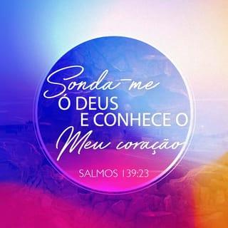 Salmos 139:23 - Ó Deus, examina-me e conhece
o meu coração!
Prova-me e conhece os meus pensamentos.