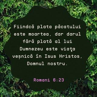 Romani 6:23 - Fiindcă plata păcatului este moartea, dar darul lui Dumnezeu este viața veșnică în Cristos Isus, Domnul nostru.