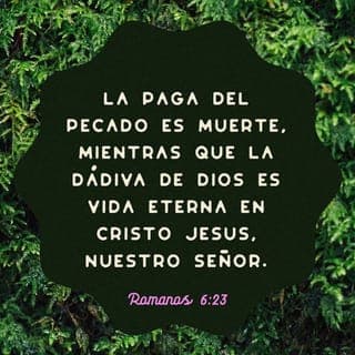 ROMANOS 6:22-23 - Mas ahora que habéis sido libertados del pecado y hechos siervos de Dios, tenéis por vuestro fruto la santificación, y como fin, la vida eterna. Porque la paga del pecado es muerte, mas la dádiva de Dios es vida eterna en Cristo Jesús Señor nuestro.