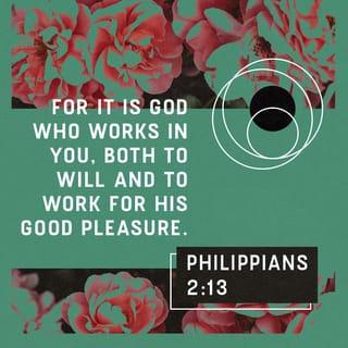 Philippians 2:13 - for it is God who works in you, both to will and to work for his good pleasure.