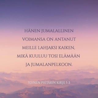 Toinen Pietarin kirje 1:3-4 - Hänen jumalallinen voimansa on antanut meille lahjaksi kaiken, mikä kuuluu tosi elämään ja jumalanpelkoon. Olemmehan päässeet tuntemaan hänet, joka on kutsunut meidät kirkkaudellaan ja voimallaan. Näin hän on meille lahjoittanut suuret ja kalliit lupaukset, jotta te niiden avulla pääsisitte pakoon turmelusta, joka maailmassa himojen tähden vallitsee, ja tulisitte osallisiksi jumalallisesta luonnosta.