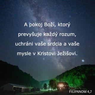 Filipanom 4:6-7 - O nič nebuďte ustarostení. Ale vo všetkom modlitbou, prosbou a so vzdávaním vďaky prednášajte svoje žiadosti Bohu. A Boží pokoj, ktorý prevyšuje každú chápavosť, uchráni vaše srdcia a vaše mysle v Kristovi Ježišovi.