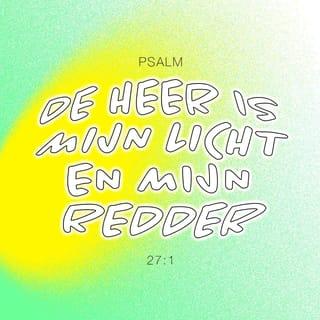 Psalm 27:1 - De HEERE is mijn licht en mijn heil,
voor wie zou ik vrezen?
De HEERE is mijn levenskracht,
voor wie zou ik angst hebben?