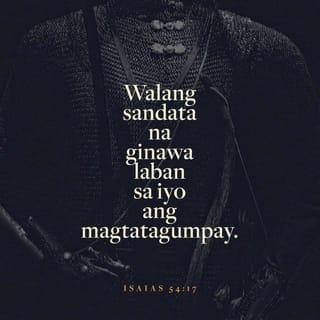 ISAIAS 54:17 - Walang almas na ginawa laban sa iyo ay pakikinabangan at bawa't dila na gagalaw laban sa iyo sa kahatulan ay iyong hahatulan. Ito ang mana ng mga lingkod ng Panginoon, at ang katuwiran nila ay sa akin, sabi ng Panginoon.
