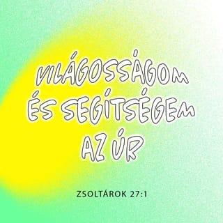 Zsoltárok 27:1-5 - Dávidé.
Világosságom és segítségem az ÚR,
kitől félnék?
Életemnek ereje az ÚR,
kitől rettegnék?
Ha rám támadnak is a gonoszok,
szorongató ellenségeim,
hogy marcangoljanak engem,
majd megbotlanak, és elesnek.
Ha egy egész tábor jön is ellenem,
nem fél a szívem.
Ha háború tör is rám,
én akkor is bizakodom.
Egy dolgot kérek az ÚRtól,
azért esedezem:
hogy az ÚR házában lakhassam
egész életemben;
láthassam, milyen jóságos az ÚR,
és gyönyörködhessem templomában.
Megóv engem sátrában
a veszedelem napján.
Elrejt sátra mélyén,
magas kősziklára helyez engem.