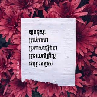 ភីលីព 2:10-11 - ដើម្បីកាលណាឮព្រះនាមព្រះយេស៊ូវ នោះឲ្យគ្រប់ទាំងជង្គង់នៅស្ថានសួគ៌ នៅផែនដី ហើយនៅក្រោមផែនដីត្រូវលុតចុះ ហើយឲ្យគ្រប់ទាំងអណ្តាតបានថ្លែងប្រាប់ថា ព្រះយេស៊ូវគ្រីស្ទទ្រង់ជាព្រះអម្ចាស់ សំរាប់ជាសិរីល្អដល់ព្រះដ៏ជាព្រះវរបិតា។