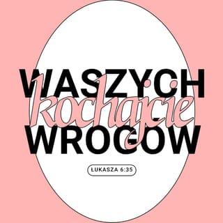 Łukasza 6:35 - Wy zaś czyńcie coś więcej: Kochajcie nawet swoich wrogów. Wyświadczajcie im dobro i pożyczajcie im, nie oczekując w zamian niczego. Wasza nagroda w niebie będzie wtedy wielka i będziecie zachowywać się tak, jak przystoi dzieciom Boga. On przecież jest dobry również dla ludzi niewdzięcznych i złych!