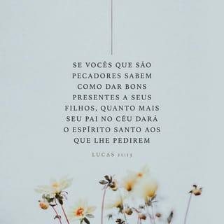 Lucas 11:13 - Portanto, se vocês, apesar de serem maus, sabem dar boas coisas aos seus filhos, quanto mais o Pai que está nos céus dará o Espírito Santo aos que lhe pedirem!