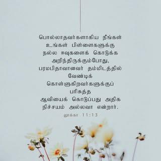 லூக்கா 11:13 - நீங்கள் தீயவர்களாய் இருந்தும், உங்கள் பிள்ளைகளுக்கு நல்ல அன்பளிப்புகளைக் கொடுக்க அறிந்திருக்கின்றீர்கள். அவ்வாறெனின், பரலோகத்திலிருக்கின்ற உங்கள் பிதா தம்மிடத்தில் கேட்பவர்களுக்கு பரிசுத்த ஆவியானவரைக் கொடுப்பது எவ்வளவு நிச்சயம்!” என்றார்.