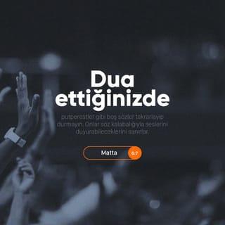 MATTA 6:6-8 - Ama siz dua edeceğiniz zaman iç odanıza çekilip kapıyı örtün ve gizlide olan Babanız'a dua edin. Gizlilik içinde yapılanı gören Babanız sizi ödüllendirecektir. Dua ettiğinizde, putperestler gibi boş sözler tekrarlayıp durmayın. Onlar söz kalabalığıyla seslerini duyurabileceklerini sanırlar. Siz onlara benzemeyin! Çünkü Babanız nelere gereksinmeniz olduğunu siz daha O'ndan dilemeden önce bilir.