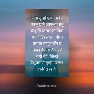 रोमकरांस 15:5-6 - धीर व प्रोत्साहन देणारा परमेश्वर तुम्हाला एकमेकांबरोबर एकचित्ताने राहण्यास साहाय्य करो. प्रत्येकाने एकमेकांशी ख्रिस्त येशूंच्या ठायी असलेल्या वृत्तीने व विचाराने वागावे, आणि मग आपल्याला एकमनाने व एकसुराने, परमेश्वराचे म्हणजे आपल्या प्रभू येशू ख्रिस्ताच्या पित्याचे गौरव करता येईल.