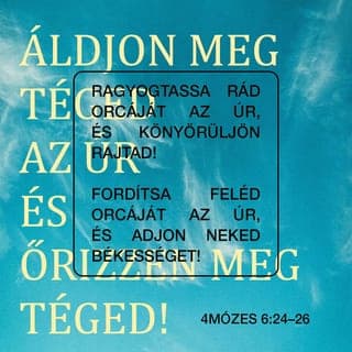 Mózes negyedik könyve 6:24-26 - »Áldjon meg téged az Örökkévaló,
és őrizzen meg téged!
Világosítson meg az Örökkévaló
jelenlétének világosságával,
és legyen hozzád kegyelmes!
Forduljon feléd jóindulattal az Örökkévaló,
és adjon békességet neked!«”