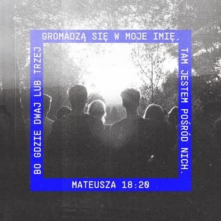 Mateusza 18:19-20 - Zapewniam też was, że jeśliby dwaj spośród was na ziemi uzgodnili coś, o co chcieliby prosić mojego Ojca w niebie, On spełni ich prośbę. Bo gdzie dwaj lub trzej gromadzą się w moje imię, tam jestem pośród nich.