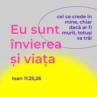 Ioan 11:25 - Isus i-a zis: „Eu sunt Învierea și Viața. Cine crede în Mine, chiar dacă ar fi murit, va trăi.