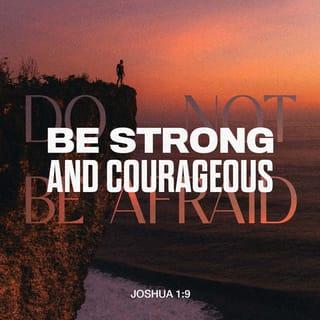 Joshua 1:9 - ‘Have not I commanded thee? be strong and courageous; be not terrified nor affrighted, for with thee [is] JEHOVAH thy God in every [place] whither thou goest.’