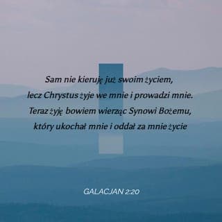 List do Galacjan 2:20 - Jestem ukrzyżowany razem z Chrystusem, więc nie żyję już ja lecz żyje we mnie Chrystus. A taki, jaki teraz żyję w cielesnej naturze żyję w wierze Syna Boga, który mnie umiłował i w ofierze oddał za mnie samego siebie.