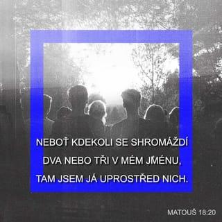 Matouš 18:20 - Neboť kde jsou dva nebo tři shromážděni v mé jméno, tam jsem já uprostřed nich.”