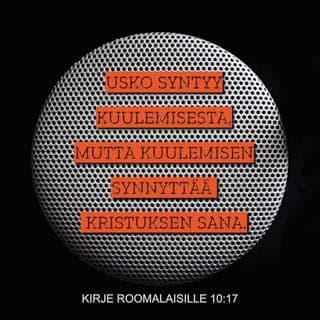 Kirje roomalaisille 10:17-18 - Usko syntyy kuulemisesta, mutta kuulemisen synnyttää Kristuksen sana. Nyt kysyn: eivätkö he ehkä ole kuulleetkaan sitä? Varmasti ovat:
– Heidän äänensä on kaikunut kaikkialle,
heidän sanansa maan ääriin asti.