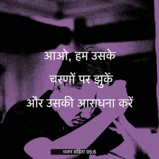 भजन संहिता 95:6-7 - आओ, हम उसके चरणों पर झुकें और उसकी आराधना करें; अपने निर्माता प्रभु के सम्मुख घुटने टेकें। वह हमारा परमेश्वर है, और हम उसके चरागाह की रेवड़ हैं, उसके अधिकारकी भेड़ें हैं। भला होता कि आज तुम उसकी वाणी सुनते!
