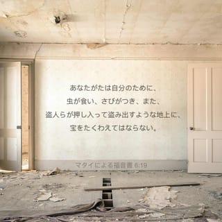 マタイによる福音書 6:19-21 - 「あなたがたは地上に富を積んではならない。そこでは、虫が食ったり、さび付いたりするし、また、盗人が忍び込んで盗み出したりする。 富は、天に積みなさい。そこでは、虫が食うことも、さび付くこともなく、また、盗人が忍び込むことも盗み出すこともない。 あなたの富のあるところに、あなたの心もあるのだ。」