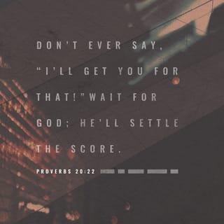 Proverbs 20:22-30 - Say not thou, I will recompense evil;
But wait on the LORD, and he shall save thee.
Divers weights are an abomination unto the LORD;
And a false balance is not good.
Man's goings are of the LORD;
How can a man then understand his own way?
It is a snare to the man who devoureth that which is holy,
And after vows to make enquiry.
A wise king scattereth the wicked,
And bringeth the wheel over them.
The spirit of man is the candle of the LORD,
Searching all the inward parts of the belly.
Mercy and truth preserve the king:
And his throne is upholden by mercy.
The glory of young men is their strength:
And the beauty of old men is the grey head.
The blueness of a wound cleanseth away evil:
So do stripes the inward parts of the belly.
