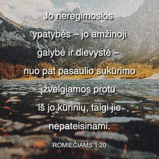 Romiečiams 1:20 - Jo neregimosios ypatybės – jo amžinoji galybė ir dievystė – nuo pat pasaulio sukūrimo įžvelgiamos protu iš jo kūrinių, taigi jie nepateisinami.