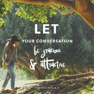 Colossians 4:6 - Let your speech be alway with grace, seasoned with salt, that ye may know how ye ought to answer every man.