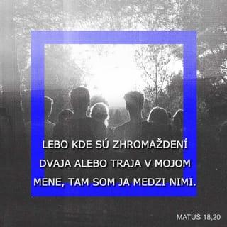 Matúš 18:20 - Lebo kde sú zhromaždení dvaja alebo traja v mojom mene, tam som ja medzi nimi.“