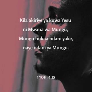 1 Yoh 4:15 - Kila akiriye ya kuwa Yesu ni Mwana wa Mungu, Mungu hukaa ndani yake, naye ndani ya Mungu.