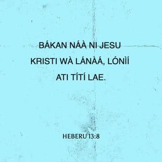 Heb 13:7-16 - Ẹ mã ranti awọn ti nwọn jẹ olori nyin, ti nwọn ti sọ ọ̀rọ Ọlọrun fun nyin; ki ẹ mã ro opin ìwa-aiye wọn, ki ẹ si mã ṣe afarawe igbagbọ́ wọn.
Jesu Kristi ọkanna ni li aná, ati li oni, ati titi lai.
Ẹ máṣe jẹ ki a fi onirũru ati ẹkọ́ àjeji gbá nyin kiri. Nitori o dara ki a mu nyin li ọkàn le nipa ore-ọfẹ, kì iṣe nipa onjẹ, ninu eyiti awọn ti o ti nrìn ninu wọn kò li ère.
Awa ni pẹpẹ kan, ninu eyi ti awọn ti nsìn agọ́ kò li agbara lati mã jẹ.
Nitoripe ara awọn ẹran wọnni, ẹ̀jẹ eyiti olori alufa mu wá si ibi mimọ́ nitori ẹ̀ṣẹ, a sun wọn lẹhin ibudo.
Nitorina Jesu pẹlu, ki o le fi ẹ̀jẹ ara rẹ̀ sọ awọn enia di mimọ́, o jìya lẹhin bode.
Nitorina ẹ jẹ ki a jade tọ̀ ọ lọ lẹhin ibudo, ki a mã rù ẹ̀gan rẹ̀.
Nitoripe awa kò ni ilu ti o wà titi nihin, ṣugbọn awa nwá eyiti mbọ̀.
Njẹ nipasẹ rẹ̀, ẹ jẹ ki a mã ru ẹbọ iyìn si Ọlọrun nigbagbogbo, eyini ni eso ète wa, ti njẹwọ orukọ rẹ̀.
Ṣugbọn ati mã ṣõre on ati mã pinfunni ẹ máṣe gbagbé: nitori irú ẹbọ wọnni ni inu Ọlọrun dùn si jọjọ.