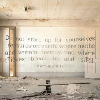 Matthew 6:19 - Don't store up treasures on earth! Moths and rust can destroy them, and thieves can break in and steal them.