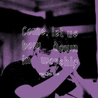 Psalms 95:6 - Come, let us bow down and worship him!
Let us kneel before the LORD who made us.