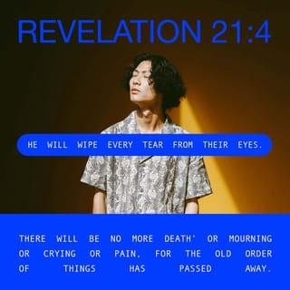 Revelation 21:1-4 - Then I saw “a new heaven and a new earth,” for the first heaven and the first earth had passed away, and there was no longer any sea. I saw the Holy City, the new Jerusalem, coming down out of heaven from God, prepared as a bride beautifully dressed for her husband. And I heard a loud voice from the throne saying, “Look! God’s dwelling place is now among the people, and he will dwell with them. They will be his people, and God himself will be with them and be their God. ‘He will wipe every tear from their eyes. There will be no more death’ or mourning or crying or pain, for the old order of things has passed away.”