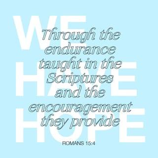 Romans 15:4 - Everything written in the Scriptures was written to teach us, in order that we might have hope through the patience and encouragement which the Scriptures give us.