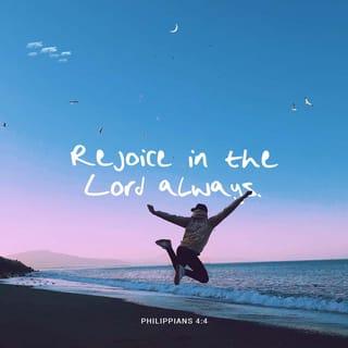 Philippians 4:4 - Always be full of joy in the Lord. I say it again—rejoice!